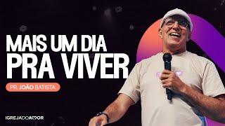 Mais um dia PRA VIVER -  Pr. João Batista - Igreja do Amor