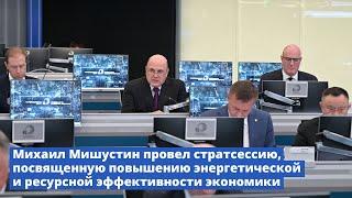 Михаил Мишустин провел стратсессию по повышению энергетической и ресурсной эффективности экономики