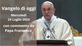 Vangelo di Oggi - Mercoledi 24 Luglio 2024 con commento da Papa Francesco