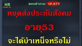 หยุดส่งประกันสังคมอายุ53จะได้บำเหน็จหรือไม่