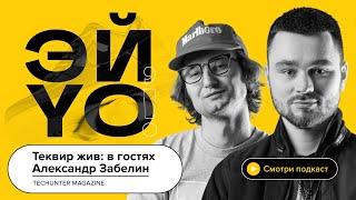 Теквир жив: в гостях Александр Забелин (TECHUNTER MAGAZINE) / Эй, Йоу! Подкаст