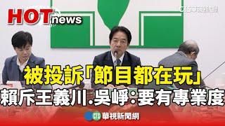 被投訴「節目都在玩」　賴斥王義川.吳崢：要有專業度｜華視新聞 20241024 @CtsTw