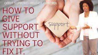 How to Support Without Trying to Fix - Offer Support but Release Control