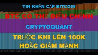 Tin Tức Khẩn Cấp Bitcoin , BTC có thể điều chỉnh trước khi lên 100k hoặc giảm mạnh , cryptoquant