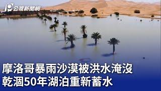 摩洛哥暴雨沙漠被洪水淹沒 乾涸50年湖泊重新蓄水｜20241009 公視晚間新聞