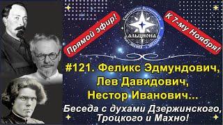 #121. Феликс Дзержинский, Лев Троцкий, Нестор Махно... Беседа с ТРЕМЯ духами - к 7-му Ноября!