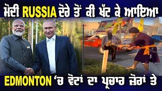 ਮੋਦੀ Russia ਦੋਰੇ ਤੋਂ ਕੀ ਖੱਟ ਕੇ ਆਇਆ Edmonton ‘ਚ ਵੋਟਾਂ ਪ੍ਰਚਾਰ ਜ਼ੋਰਾਂ ਤੇ