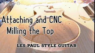 The Les Paul Style Guitar | Attaching and CNC Milling the Top  | Part 6