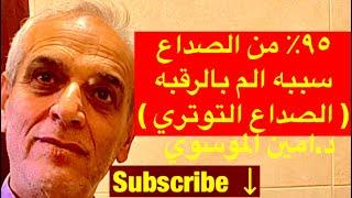 كيف تتخلص من الصداع التوتري الذي يشكل ٩٥٪؜ من الصداع الذي يصيب البشر بدون ادويه … / د. امين الموسوي