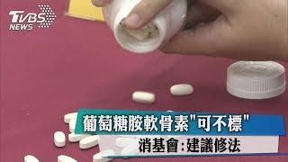 葡萄糖胺軟骨素"可不標" 消基會:建議修法