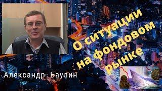 Управляющий Александр Баулин о ситуации на фондовом рынке