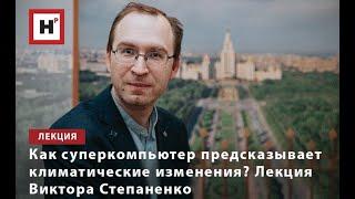 КАК СУПЕРКОМПЬЮТЕР ПРЕДСКАЗЫВАЕТ КЛИМАТИЧЕСКИЕ ИЗМЕНЕНИЯ? ЛЕКЦИЯ ВИКТОРА СТЕПАНЕНКО