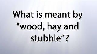 What is meant by "wood, hay and stubble"?