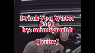 Dring your water bieeh (lyrics)  by: mimiyuuuh