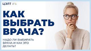 Как выбрать врача?  Надо ли выбирать врача и как это делать? ЦЭЛТ.