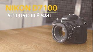 Sử dụng nikon D7100 thế nào ?