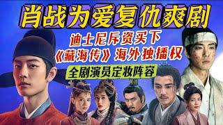 肖戰為愛復仇爽劇迪士尼海外獨播權,鍾漢良陳妍希演親爹娘,一家人男帥女美卻命運悲慘 《藏海传》 Disney+