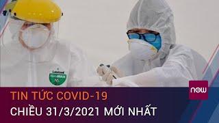 Cập nhật tin tức Covid-19 31/3/2021: 9 ca mắc Covid-19 tại Tây Ninh, Cà Mau và Đà Nẵng | VTC Now