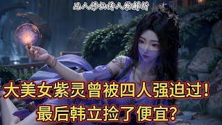 凡人修仙传解析：大美女紫灵曾被四人强迫过！最后韩立捡了便宜？｜凡人修仙传 | 我是韩立