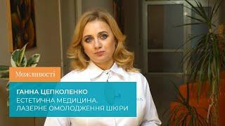 Можливості. Ганна Цепколенко. Естетична медицина. Лазерне омолодження шкіри.