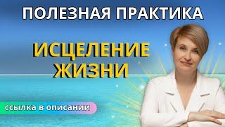 Полезная практика - Исцеление жизни - Смотреть всем, кто хочет изменить жизнь | Наталья Сакулина