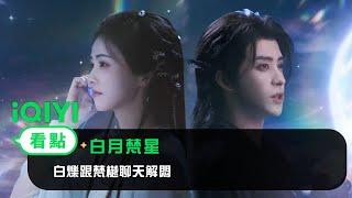 《白月梵星》EP7看點：白爍跟梵樾聊天解悶 | 愛奇藝