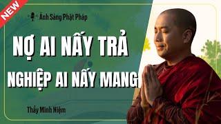 Thầy Minh Niệm | NỢ AI NẤY TRẢ NGHIỆP AI NẤY MANG (Đúng 100%) | Ánh Sáng Phật Pháp