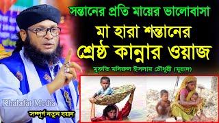 সন্তানের প্রতি মায়ের ভালোবাসা । মা হারা শন্তানের শ্রেষ্ঠ কান্নার ওয়াজ । মুফতি মনিরুল ইসলাম চৌধুরী