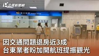 因交通問題退房近3成 台東業者盼加開飛機航班提振觀光｜20240802 公視中晝新聞