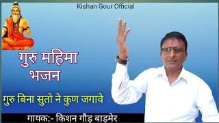 गुरु महिमा भजन!! गुरु बिना सुतो ने कुण जगावे!! गायक:- किशन गौड़ बाड़मेर