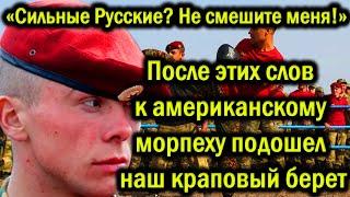 Сильные Русские? Не смешите меня! После этих слов к американскому морпеху подошел наш краповый берет