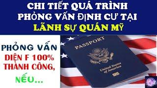 CHI TIẾT QUÁ TRÌNH PHỎNG VẤN ĐỊNH CƯ TẠI LÃNH SỰ QUÁN MỸ, ĐẢM BẢO 100% THÀNH CÔNG