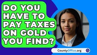 Do You Have To Pay Taxes On Gold You Find? - CountyOffice.org