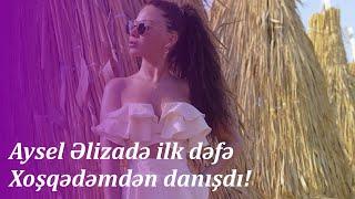 Aysel Əlizadə ilk dəfə Xoşqədəmdən danışdı!