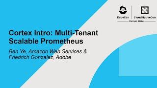 Cortex Intro: Multi-Tenant Scalable Prometheus - Ben Ye & Friedrich Gonzalez