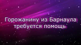 Горожанину из Барнаула требуется помощь