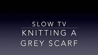 Slow TV | Knitting a Grey Scarf | Part 1