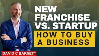 New Franchise vs. Startup | How To Buy a Business - David C Barnett