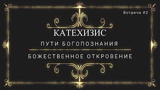 КАТЕХИЗИС - ПУТИ БОГОПОЗНАНИЯ / БОЖЕСТВЕННОЕ ОТКРОВЕНИЕ.