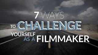 7 Ways to Challenge Yourself as a Filmmaker