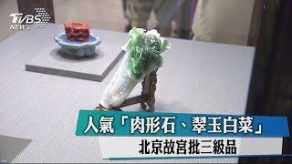 人氣「肉形石、翠玉白菜」　北京故宮批三級品