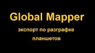 Экспорт растровых и векторных данных по номенклатурной разграфке планшетов в Global Mapper