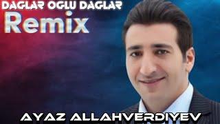 Ayaz Allahverdiyev - Dağlar Oğlu Dağlar (GrandBeatsZ Remix)