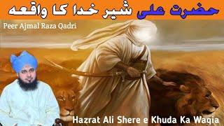 Hazrat Ali Shere Khuda Ka Waqia | Peer Ajmal Raza Qadri | حضرت علی شیر خدا کا واقعہ