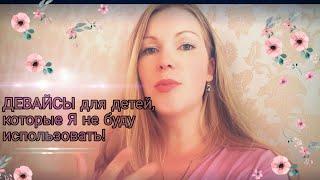 Какие детские ДЕВАЙСЫ я не буду использовать/ И почему