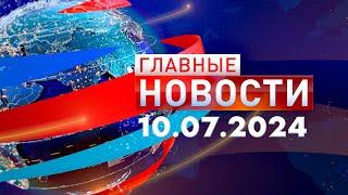 Главные Новости 10.07.2024