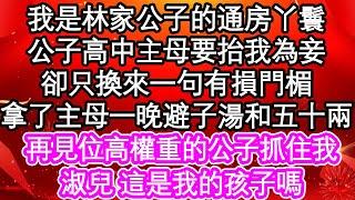 我是林家公子的通房丫鬟，公子高中主母要抬我為妾，卻只換來一句有損門楣，拿了主母一晚避子湯和五十兩，再見位高權重的公子抓住我，淑兒 這是我的孩子嗎| #為人處世#生活經驗#情感故事#養老#退休