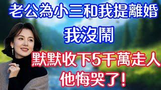 【完結】老公為小三和我提離婚，我沒鬧，默默收下他的5千萬走人，他傻眼了！#情感故事   #為人處世  #老年生活 #心聲新語 #深夜读书 #養老 #幸福人生 #晚年幸福