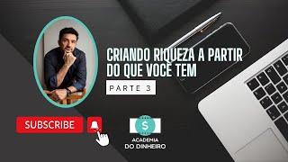 Como criar riqueza partindo de onde você está - Parte 3