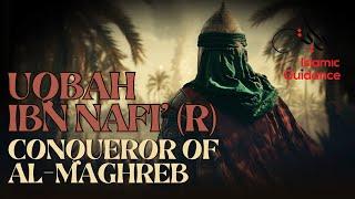 Uqbah Ibn Nafi’ (R) - Conqueror Of Al-Maghreb